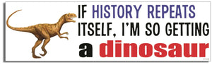 If History Repeats Itself, I'm So Getting A Dinosaur - Funny Bumper Sticker/Car Magnet Humper Bumper