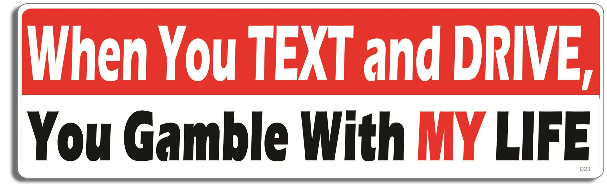When you text and drive, you gamble with my life - 3" x 10" Bumper Sticker--Car Magnet- -  Decal Bumper Sticker-funny Bumper Sticker Car Magnet When you text and drive, you gamble-  Decal for carsdrive safely, Driving, Funny, safe driving, tailgaters, tailgating
