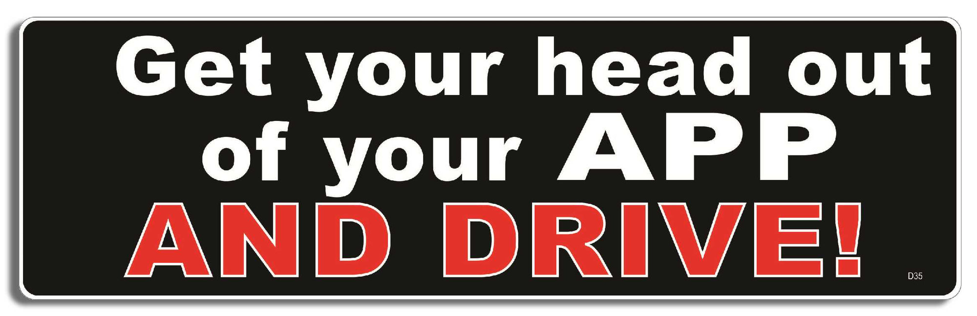 Get your head out of your App and drive! - 3" x 10" Bumper Sticker--Car Magnet- -  Decal Bumper Sticker-funny Bumper Sticker Car Magnet Get your head out of your App and-  Decal for carsdrive safely, Driving, Funny, safe driving, tailgaters, tailgating