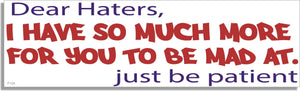 Dear Haters, I Have So Much More For You To Be Mad At. Just Be Patient - Funny Bumper Sticker, Car Magnet Humper Bumper