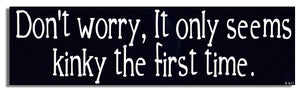 Don't Worry, It Only Seems Kinky The First Time - Funny Bumper Sticker, Car Magnet Humper Bumper