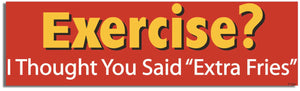 Exercise? I Thought You Said 'Extra Fries' - Funny Bumper Sticker, Car Magnet Humper Bumper