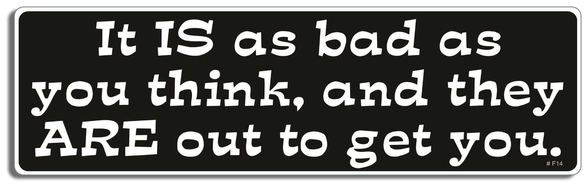 It is as bad as you think, and they are out to get you - 3" x 10" Bumper Sticker--Car Magnet- -  Decal Bumper Sticker-funny Bumper Sticker Car Magnet It is as bad as you think, and they-  Decal for cars funny, funny quote, funny saying