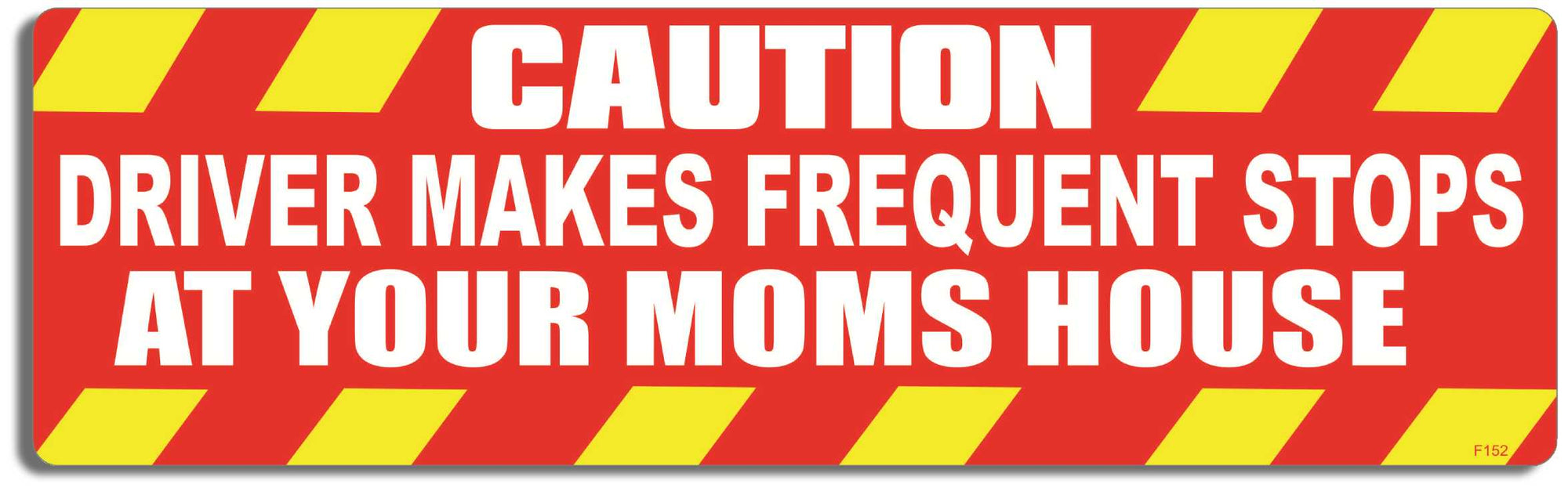 Caution: Driver make frequent stops at your Moms house - 3" x 10" Bumper Sticker--Car Magnet- -  Decal Bumper Sticker-funny Bumper Sticker Car Magnet Caution: Driver make frequent stops-  Decal for cars funny bumper sticker