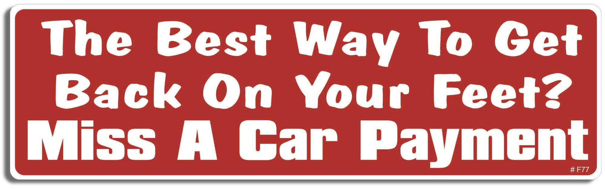 The best way to get back on your feet? Miss a car payment - 3" x 10" Bumper Sticker--Car Magnet- -  Decal Bumper Sticker-funny Bumper Sticker Car Magnet The best way to get back on your-  Decal for cars funny, funny quote, funny saying