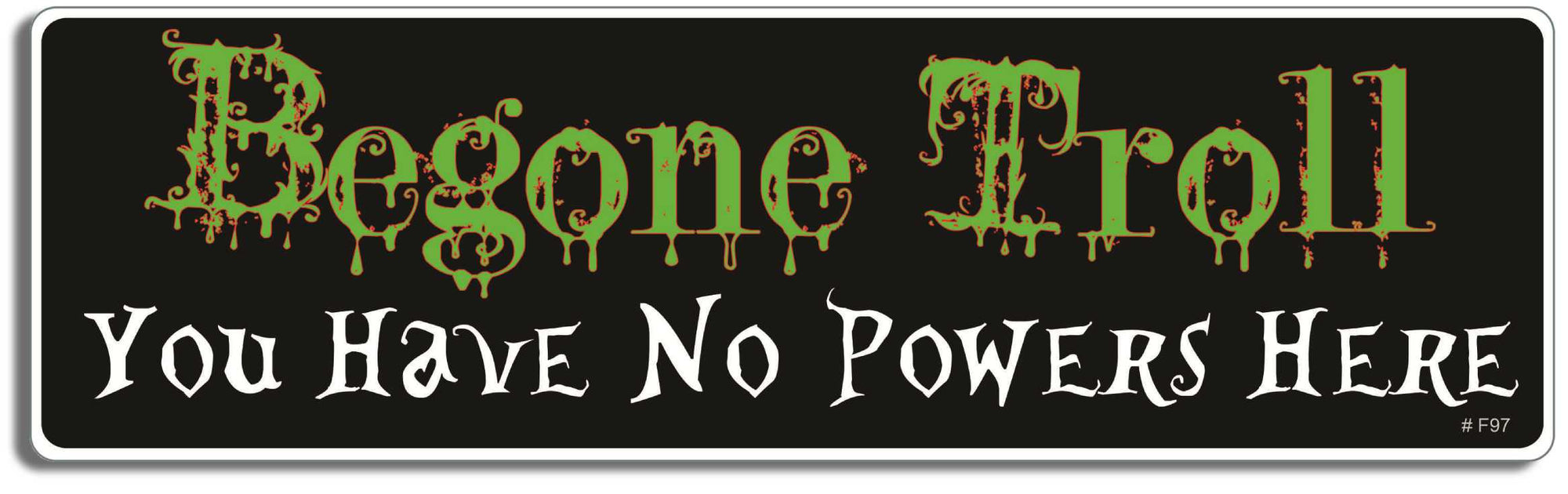 Begone Troll. You have no powers here! - 3" x 10" Bumper Sticker--Car Magnet- -  Decal Bumper Sticker-funny Bumper Sticker Car Magnet Begone Troll. You have no powers-  Decal for cars funny, funny quote, funny saying