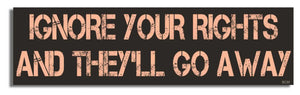 Ignore Your Rights And They'll Go Away - Political Bumper Sticker, Car Magnet Humper Bumper