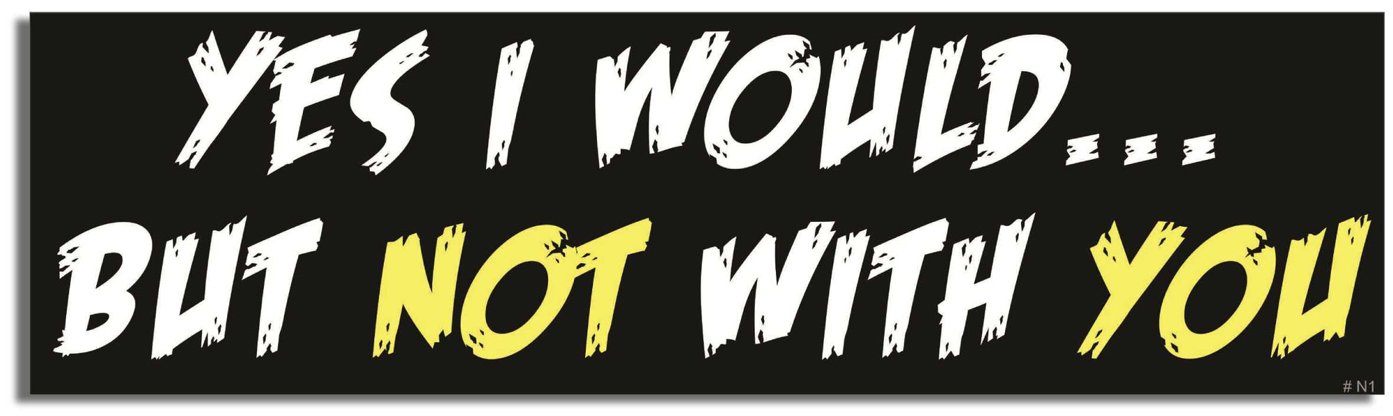 Yes I would, but not with you - 3" x 10" Bumper Sticker--Car Magnet- -  Decal Car Car Magnet-dirty Bumper Sticker Car Magnet Yes I would, but not with you-  Decal for carsadult, funny, funny quote, funny saying, naughty