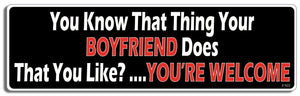 You know that thing your boyfiend Does that you like?...You're welcome - 3" x 10" Bumper Sticker--Car Magnet- -  Decal Bumper Sticker-dirty Bumper Sticker Car Magnet You know that thing your boyfiend-  Decal for carsadult, funny, funny quote, funny saying, naughty