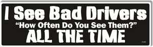 I See Bad Drivers. When Do You See Them? All The Time - Parody Bumper Sticker, Car Magnet