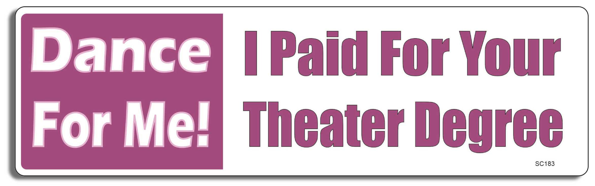 Dance For Me! I Paid For Your Theater Degree - 3" x 10" -  Decal Bumper Sticker-political Bumper Sticker Car Magnet Dance For Me! I Paid For Your Theater-  Decal for carsconservative, political, Politics, republican