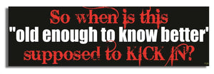 So When Is This “Old Enough To Know Better” Supposed To Kick In? - Funny Bumper Sticker, Car Magnet Humper Bumper