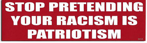 Stop Pretending Your Racism Is Patriotism - Political Bumper Sticker, Car Magnet Humper Bumper