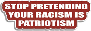 Stop Pretending Your Racism Is Patriotism - Political Bumper Sticker, Car Magnet Humper Bumper