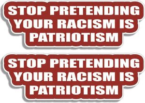 Stop Pretending Your Racism Is Patriotism - Political Car Stickers, Phone Stickers Humper Bumper