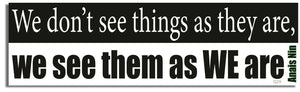 We Don't See Things As They Are,  We See Them As We Are - Anais Nin -  Quote Bumper Sticker, Car Magnet Humper Bumper
