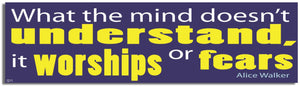 What the Mind Doesn't Understand, It Worships or Fears - Alice Walker - Quote Bumper Sticker, Car Magnet Humper Bumper