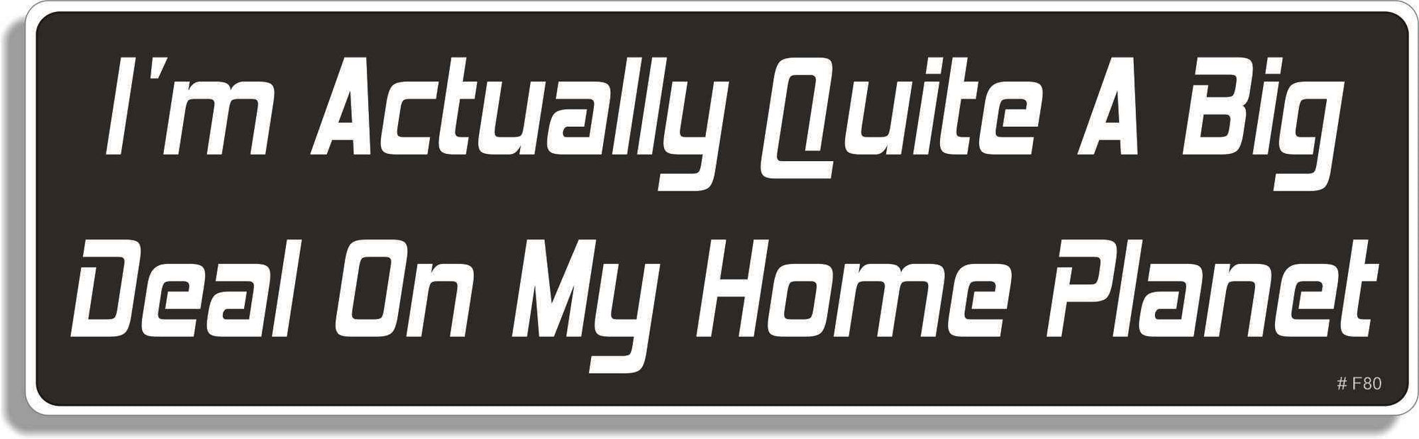 I'm actually quite a big deal on my home planet - 3" x 10" Bumper Sticker--Car Magnet- -  Decal Bumper Sticker-funny Bumper Sticker Car Magnet a big deal on my home planet-  Decal for cars funny, funny quote, funny saying