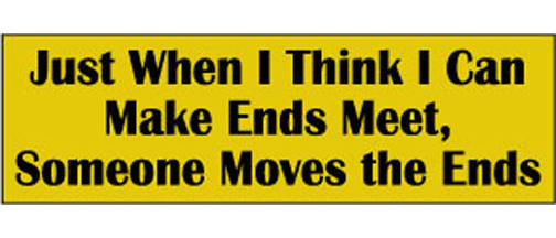 Just when I think I can make ends meet, someone moves the ends - 3" x 10" Bumper Sticker--Car Magnet- -  Decal Bumper Sticker-funny Bumper Sticker Car Magnet Just when I think I can make ends-  Decal for cars funny, funny quote, funny saying