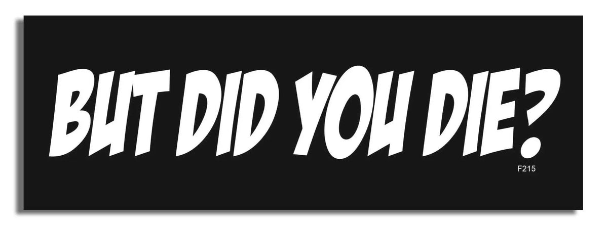 But Did You Die? -  Funny Bumper Sticker, Car Magnet Humper Bumper