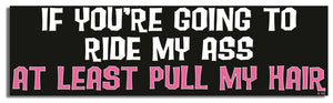 If You're Going To Ride My Ass, At Least Pull My Hair - Naughty Bumper Sticker/Car Magnet Humper Bumper