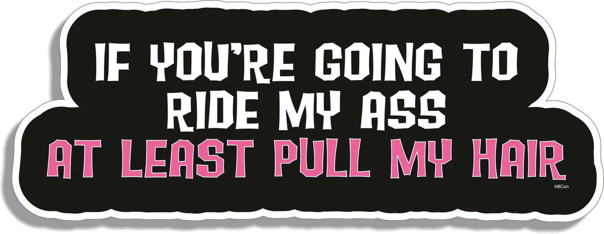 If You're Going To Ride My Ass, At Least Pull My Hair - Naughty Bumper Sticker/Car Magnet Humper Bumper