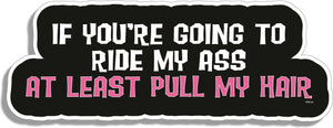 If You're Going To Ride My Ass, At Least Pull My Hair - Naughty Bumper Sticker/Car Magnet Humper Bumper