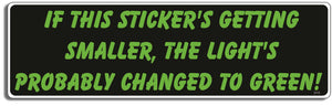 If this Sticker-s getting smaller, the lights probably changed to green - 3" x 10" Bumper Sticker--Car Magnet- -  Decal Bumper Sticker-funny Bumper Sticker Car Magnet If this stickers getting smaller-  Decal for carsdrive safely, Driving, Funny, safe driving, tailgaters, tailgating