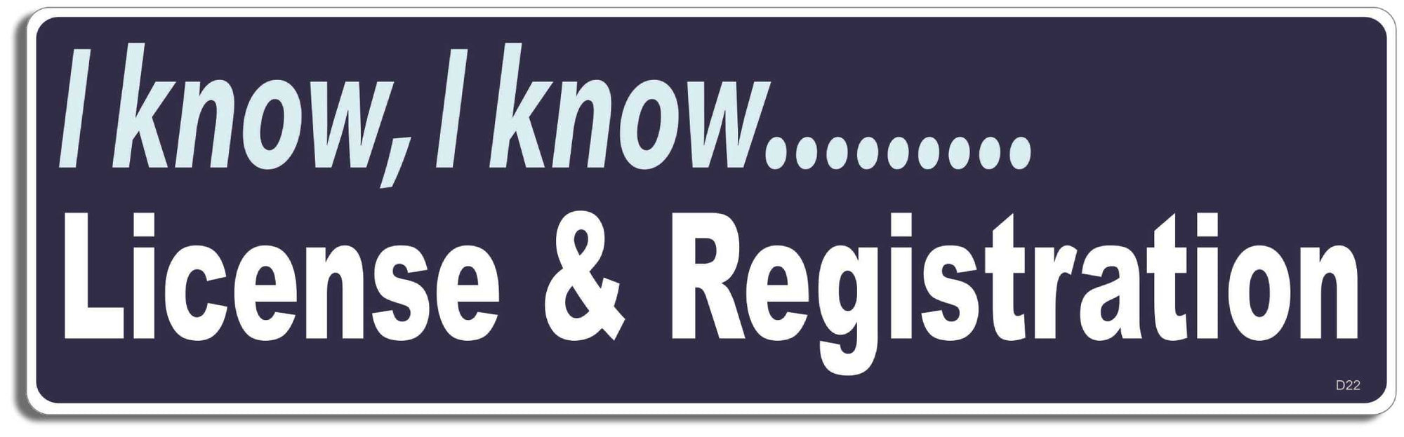 I know, I know....License & registration - 3" x 10" Bumper Sticker--Car Magnet- -  Decal Bumper Sticker-funny Bumper Sticker Car Magnet I know, I know License & registration-  Decal for carsanti police, officer, police, pulled over