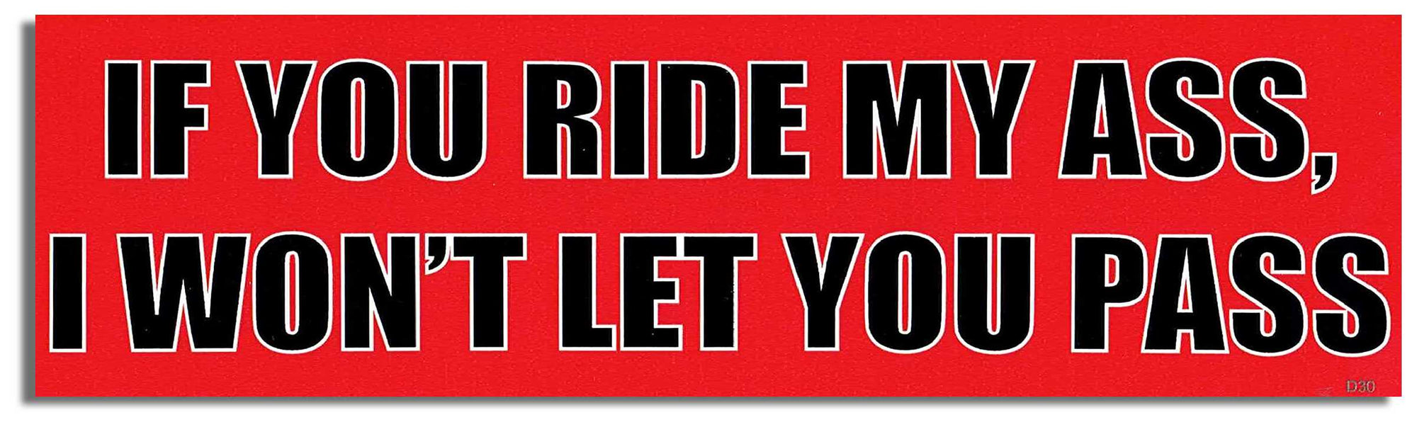 If you ride my ass, I won't let you pass - 3" x 10" Bumper Sticker--Car Magnet- -  Decal Car Car Magnet-funny Bumper Sticker Car Magnet If you ride my ass, I won't let you-  Decal for carsdrive safely, Driving, Funny, safe driving, tailgaters, tailgating