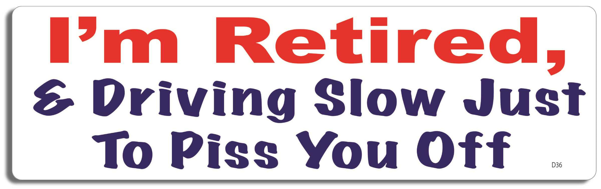 I'm retired & driving slow just to piss you off - 3" x 10" Bumper Sticker--Car Magnet- -  Decal Car Car Magnet-funny Bumper Sticker Car Magnet I'm retired & driving slow just to-  Decal for carsdrive safely, Driving, Funny, safe driving, tailgaters, tailgating