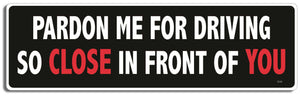 Pardon me for driving so close in front of you - 3" x 10" Bumper Sticker--Car Magnet- -  Decal Bumper Sticker-funny Bumper Sticker Car Magnet Pardon me for driving so close in-  Decal for carsdrive safely, Driving, Funny, safe driving, tailgaters, tailgating