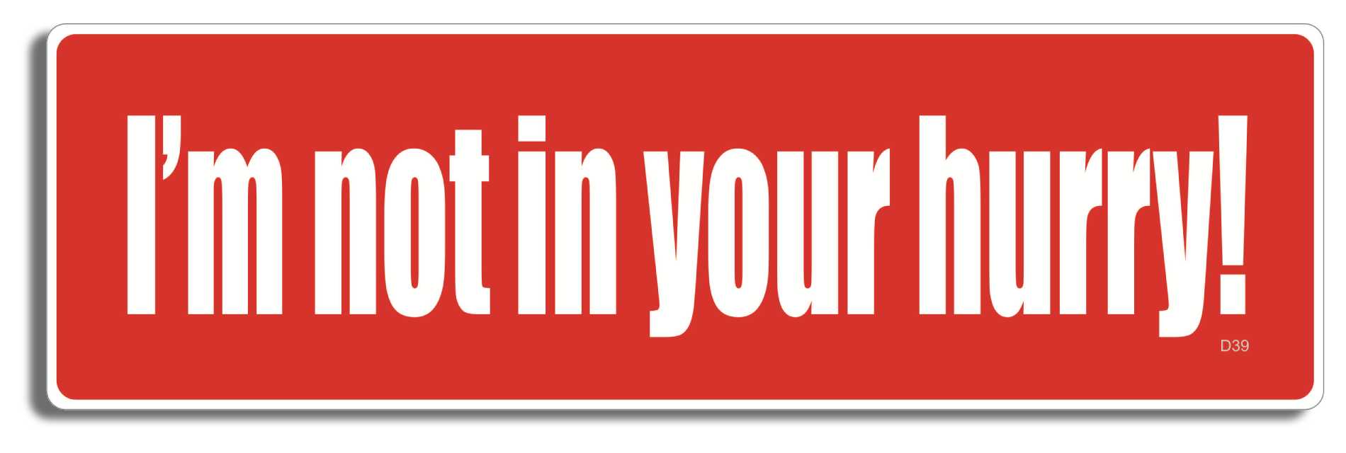 I'm not in your hurry! -  3" x 10" Bumper Sticker--Car Magnet- -  Decal Bumper Sticker-funny Bumper Sticker Car Magnet I'm not in your hurry!-   Decal for carsdrive safely, safe driving, tailgaters, tailgating