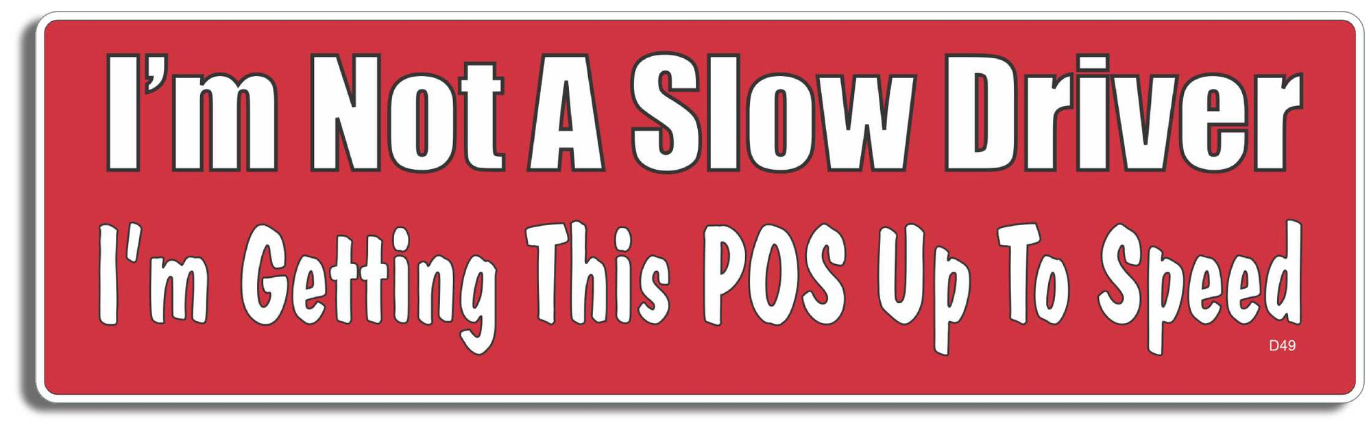 I'm Not A Slow Driver I'm Getting This POS Up To Speed -  3" x 10" Bumper Sticker--Car Magnet- -  Decal Bumper Sticker-funny Bumper Sticker Car Magnet I'm Not A Slow Driver I'm Getting-  Decal for cars funny bumper sticker, funny quote, funny quotes