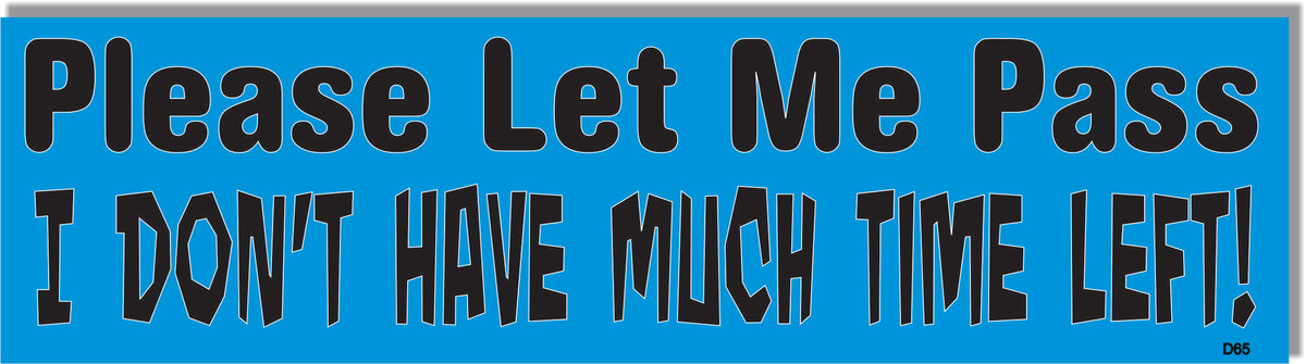 Please Let Me Pass, I Don't Have Much Time Left-  Old Humor Bumper Sticker, Car Magnet