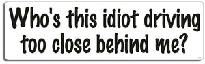 Who's this idiot driving too close behind me? - 3" x 10" Bumper Sticker--Car Magnet- -  Decal Bumper Sticker-funny Bumper Sticker Car Magnet Who's this idiot driving too close-  Decal for carsdrive safely, Driving, Funny, safe driving, tailgaters, tailgating