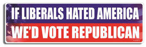 If Liberals hated America, we'd vote Republican - 3" x 10" Bumper Sticker--Car Magnet- -  Decal Bumper Sticker-liberal Bumper Sticker Car Magnet If Liberals hated America, we'd vote republican  Decal for carsanti gop, democrat, liberal, political, Politics
