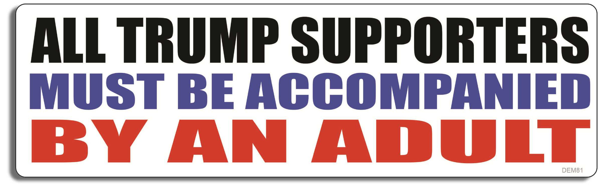 All Trump Supporters Must Be Accompanied By An Adult - 3" x 10" -  Decal Bumper Sticker-liberal Bumper Sticker Car Magnet All Trump Supporters Must Be Accompanied-  Decal for carsanti gop, democrat, liberal, obamacare