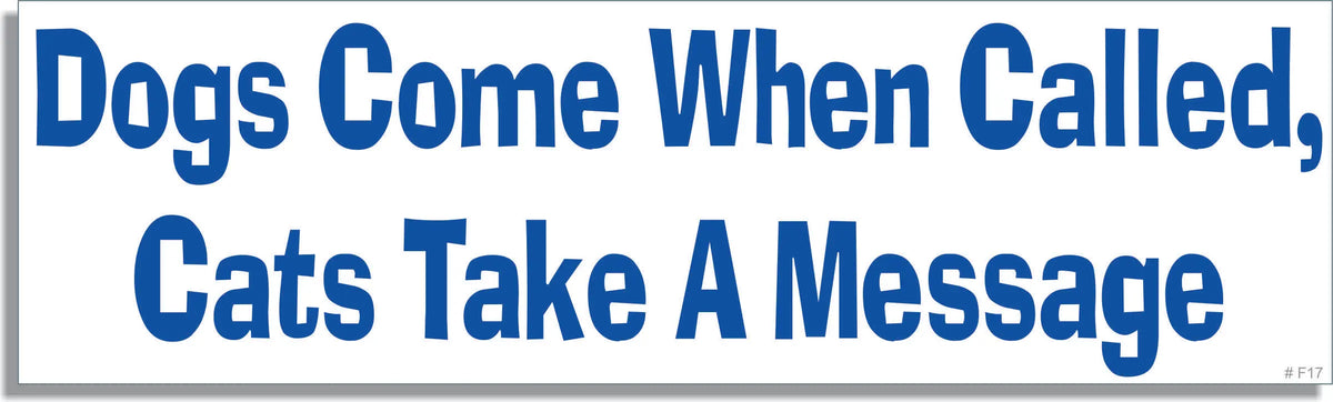 Dogs Come When Called, Cats Take A Message  - Funny Bumper Sticker, Car Magnet Humper Bumper