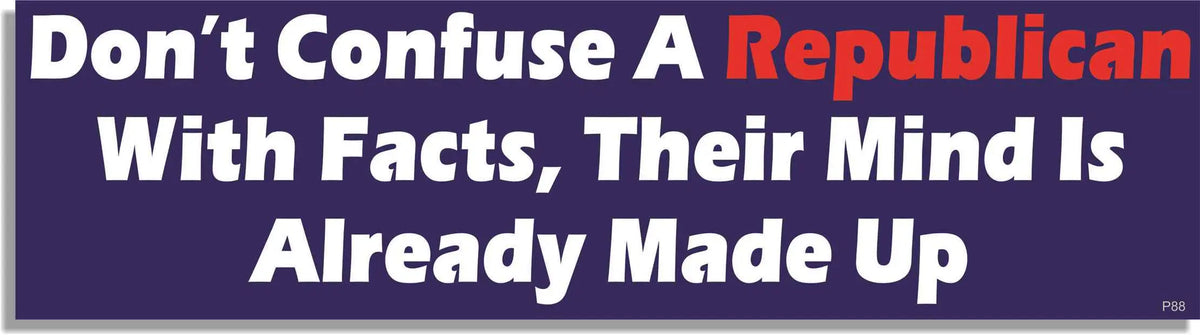 Don't Confuse A Republican With Facts. Their Mind Is Already Made Up - Liberal Bumper Sticker, Car Magnet Humper Bumper