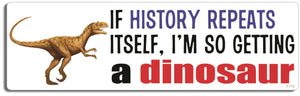 If history repeats itself, I'm so getting a dinosaur - 3" x 10" Bumper Sticker--Car Magnet- -  Decal Bumper Sticker-funny Bumper Sticker Car Magnet If history repeats itself, I'm so,dinosaur-  Decal for cars funny, funny quote, funny saying