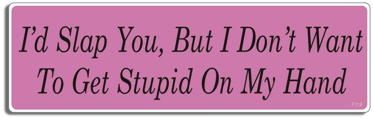I'd slap you but I don't want to get stupid on my hand - 3" x 10" Bumper Sticker--Car Magnet- -  Decal Bumper Sticker-funny Bumper Sticker Car Magnet I'd slap you but I don't want to-  Decal for cars funny, funny quote, funny saying