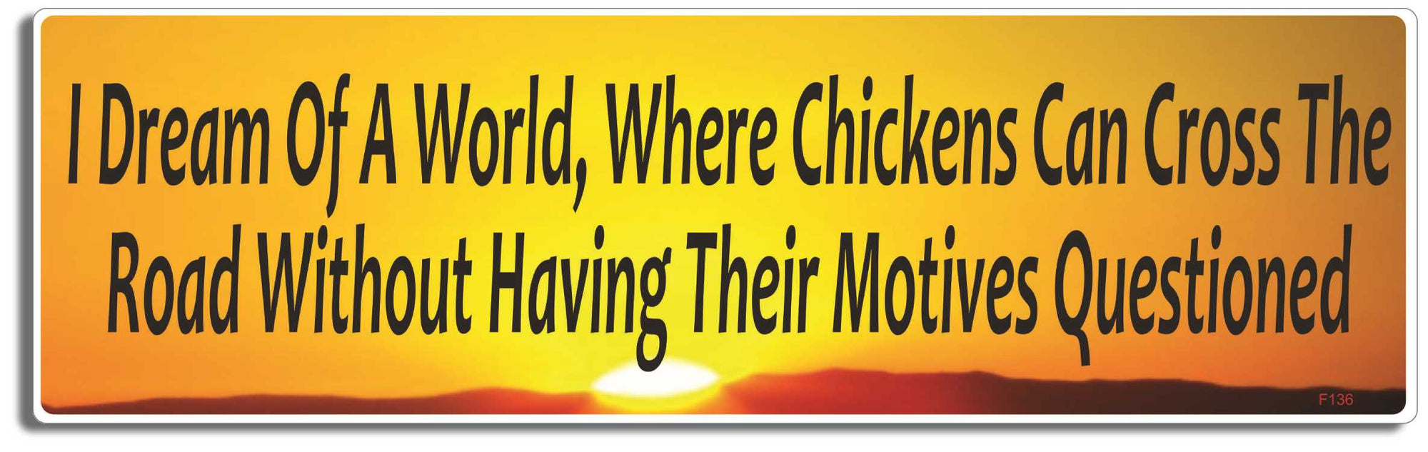 I dream of a world, where chickens can cross the road without having their motives questioned - 3" x 10" Bumper Sticker--Car Magnet- -  Decal Bumper Sticker-funny Bumper Sticker Car Magnet I dream of a world, where chickens-  Decal for cars funny, funny quote, funny saying