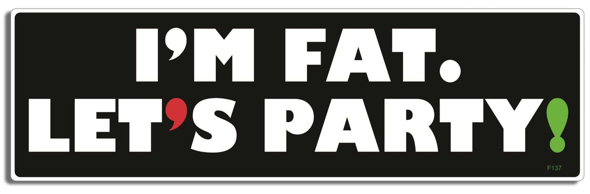 I'm fat, let's party! - 3" x 10" Bumper Sticker--Car Magnet- -  Decal Bumper Sticker-funny Bumper Sticker Car Magnet I'm fat, let's party!-  Decal for carsFat