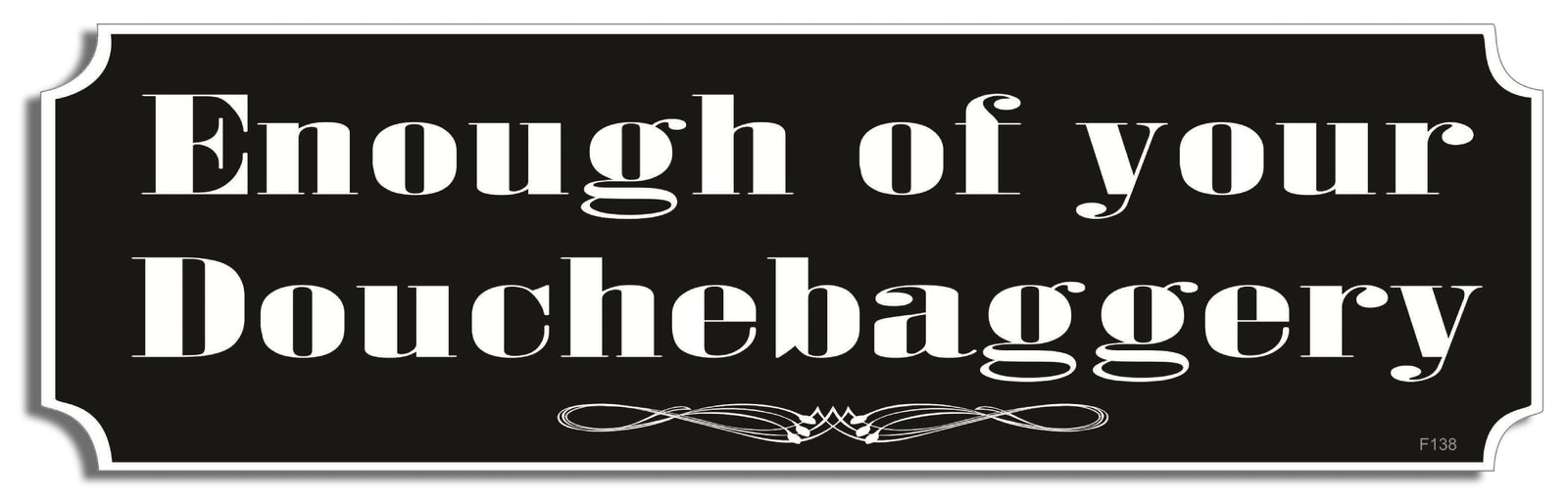 Enough of your douchebaggery - 3" x 10" Bumper Sticker--Car Magnet- -  Decal Bumper Sticker-funny Bumper Sticker Car Magnet Enough of your douchebaggery-  Decal for cars funny, funny quote, funny saying
