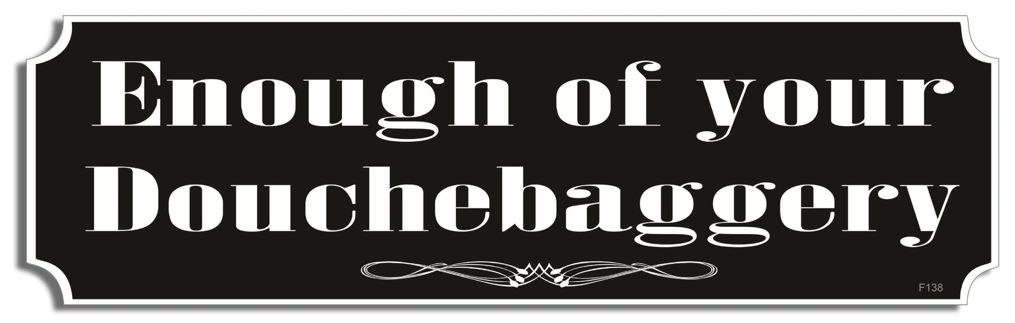 Enough of your douchebaggery - 3" x 10" Bumper Sticker--Car Magnet- -  Decal Bumper Sticker-funny Bumper Sticker Car Magnet Enough of your douchebaggery-  Decal for cars funny, funny quote, funny saying
