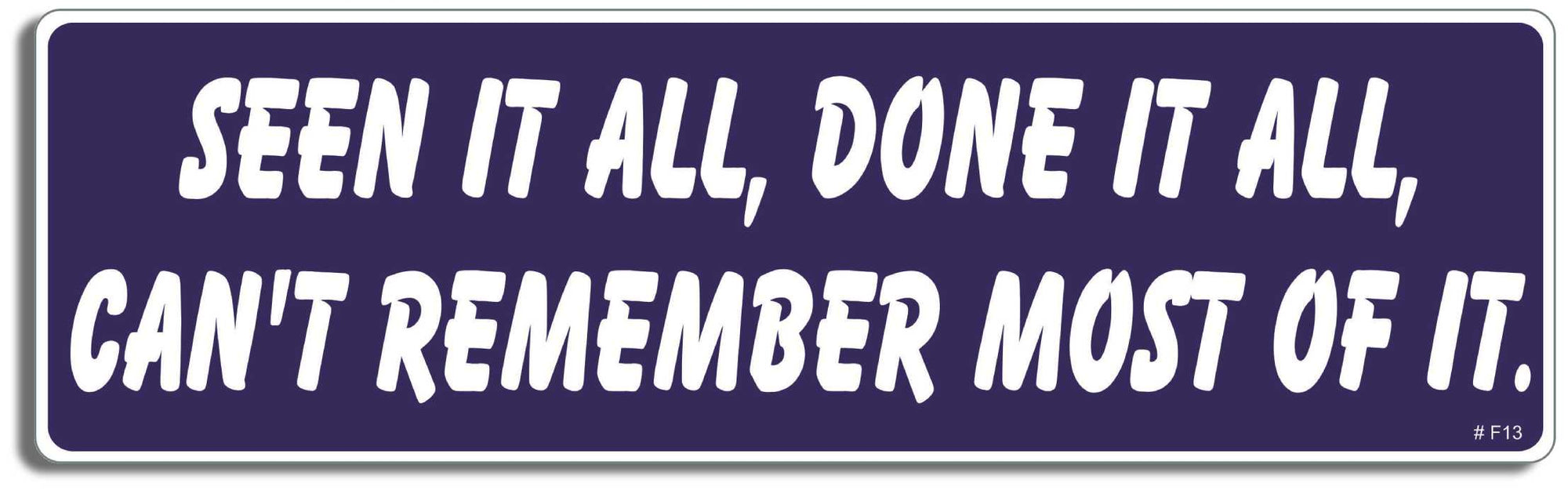 Seen it all. Done it all, Can't remember most of it -  3" x 10" Bumper Sticker--Car Magnet- -  Decal Bumper Sticker-funny Bumper Sticker Car Magnet Seen it all. Done it all, Can't remember-  Decal for carsGetting old