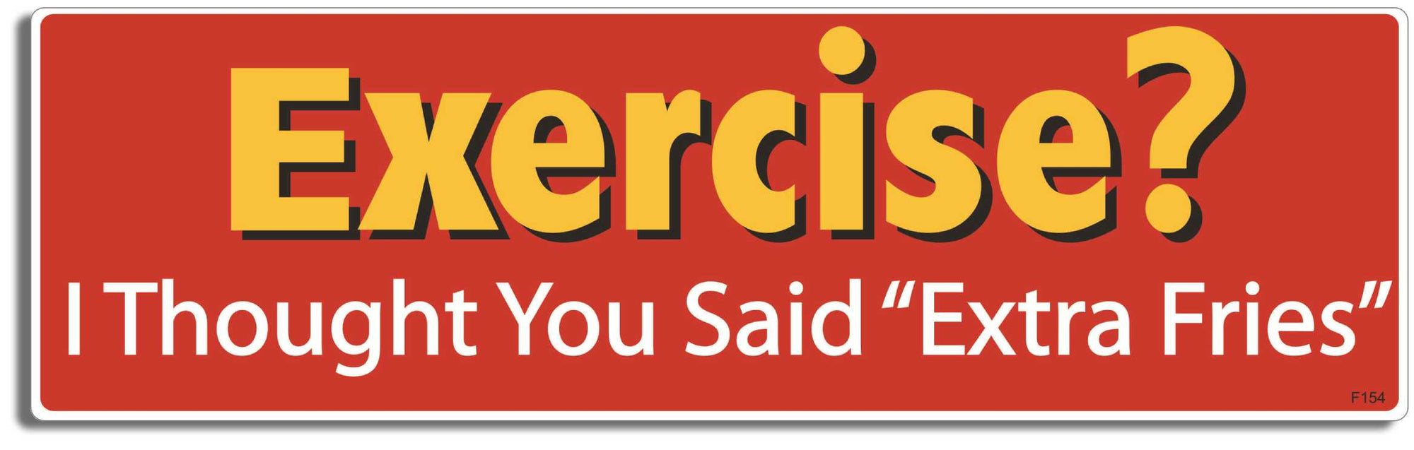 Exercise? I thought you said 'Extra Fries' - 3" x 10" Bumper Sticker--Car Magnet- -  Decal Bumper Sticker-funny Bumper Sticker Car Magnet Exercise? I thought you said 'Extra fries'-  Decal for carsexercise, Fat, lazy