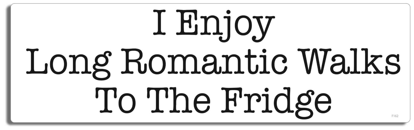I enjoy long romantic walks to the fridge -  3" x 10" Bumper Sticker--Car Magnet- -  Decal Bumper Sticker-funny Bumper Sticker Car Magnet I enjoy long romantic walks to the-  Decal for cars funny, funny quote, funny saying