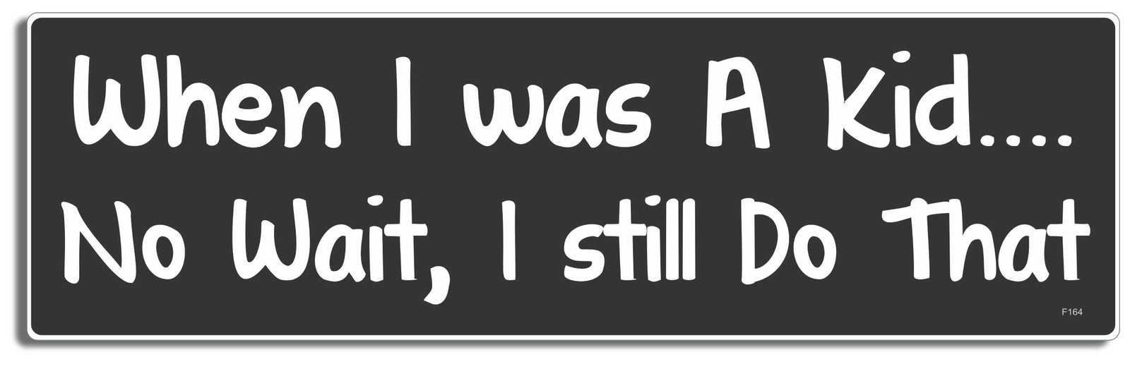 When I was a kid.... no wait, I still do that -  3" x 10" Bumper Sticker--Car Magnet- -  Decal Bumper Sticker-funny Bumper Sticker Car Magnet When I was a kid.... no wait, I still-  Decal for cars funny, funny quote, funny saying